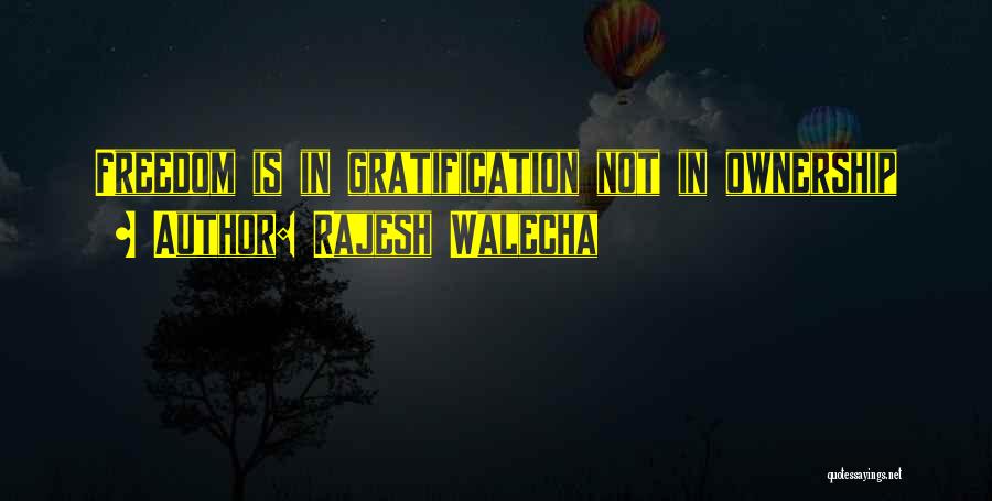 Rajesh Walecha Quotes: Freedom Is In Gratification Not In Ownership
