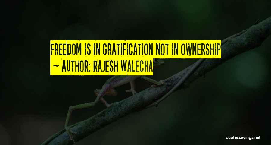 Rajesh Walecha Quotes: Freedom Is In Gratification Not In Ownership