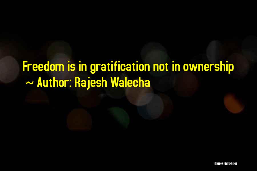 Rajesh Walecha Quotes: Freedom Is In Gratification Not In Ownership