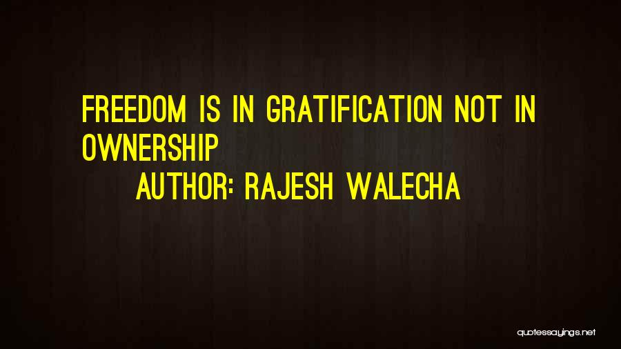 Rajesh Walecha Quotes: Freedom Is In Gratification Not In Ownership