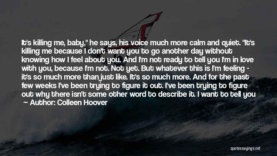 Colleen Hoover Quotes: It's Killing Me, Baby, He Says, His Voice Much More Calm And Quiet. It's Killing Me Because I Don't Want