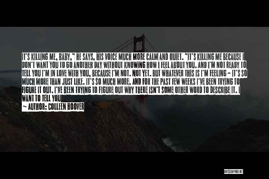 Colleen Hoover Quotes: It's Killing Me, Baby, He Says, His Voice Much More Calm And Quiet. It's Killing Me Because I Don't Want