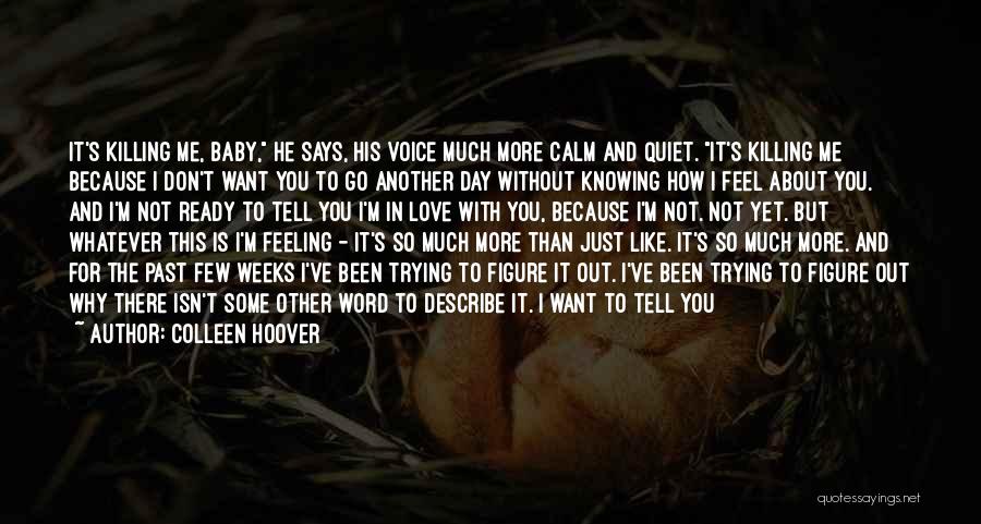 Colleen Hoover Quotes: It's Killing Me, Baby, He Says, His Voice Much More Calm And Quiet. It's Killing Me Because I Don't Want