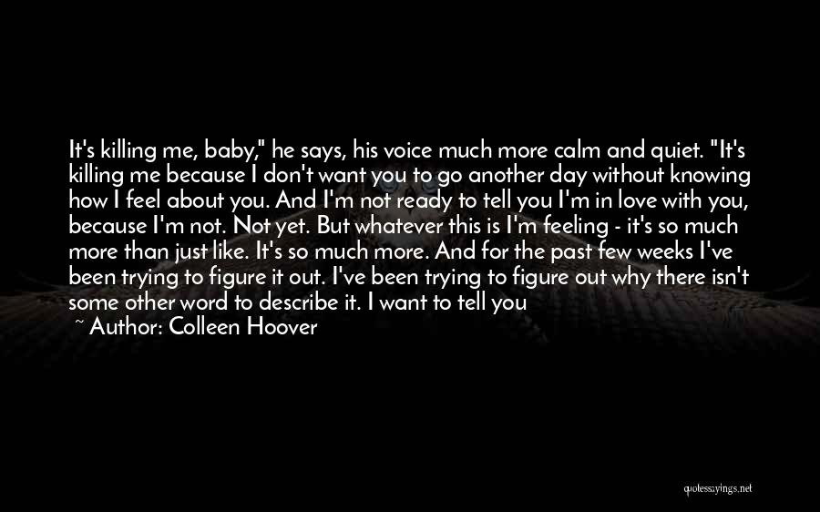 Colleen Hoover Quotes: It's Killing Me, Baby, He Says, His Voice Much More Calm And Quiet. It's Killing Me Because I Don't Want