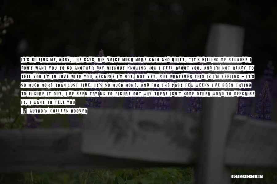 Colleen Hoover Quotes: It's Killing Me, Baby, He Says, His Voice Much More Calm And Quiet. It's Killing Me Because I Don't Want