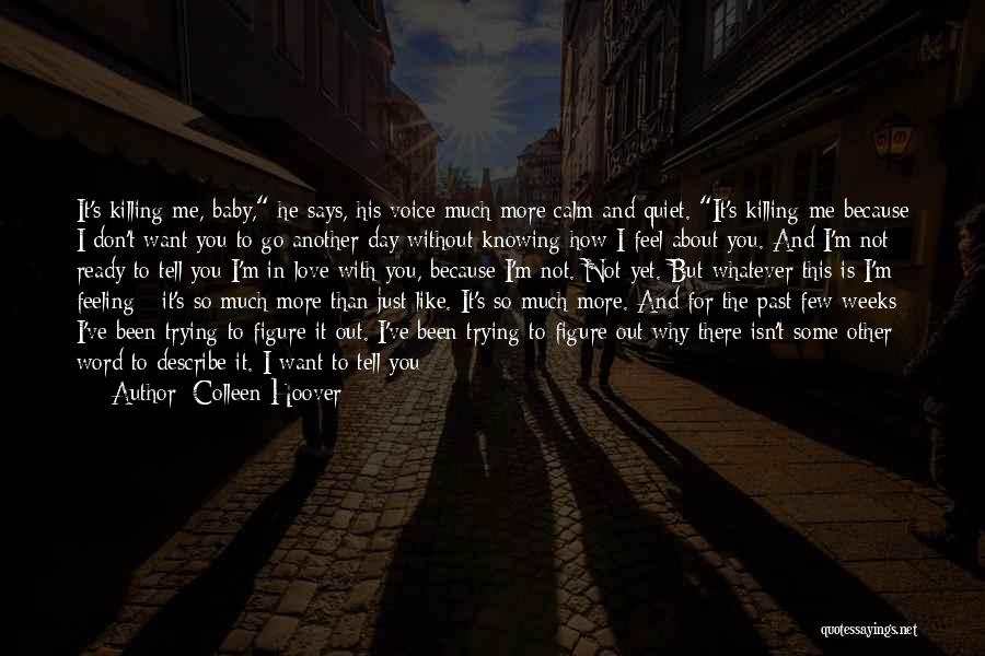 Colleen Hoover Quotes: It's Killing Me, Baby, He Says, His Voice Much More Calm And Quiet. It's Killing Me Because I Don't Want