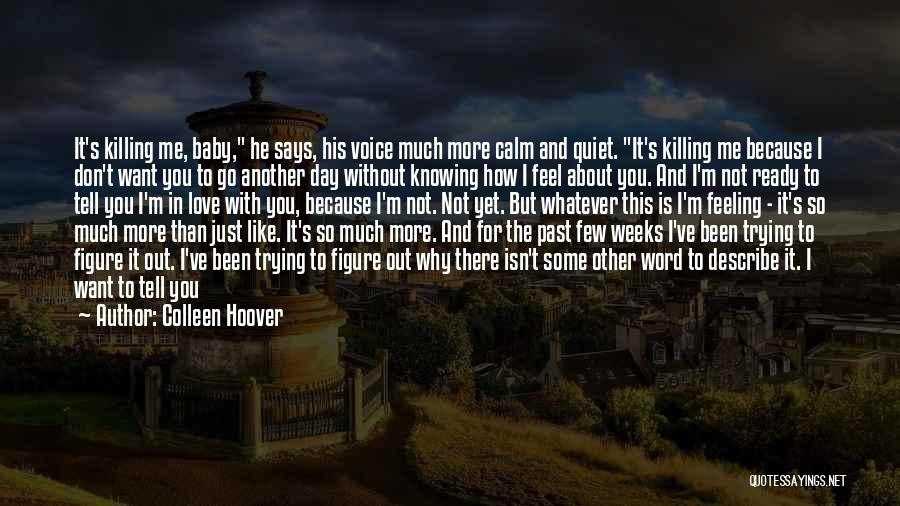 Colleen Hoover Quotes: It's Killing Me, Baby, He Says, His Voice Much More Calm And Quiet. It's Killing Me Because I Don't Want