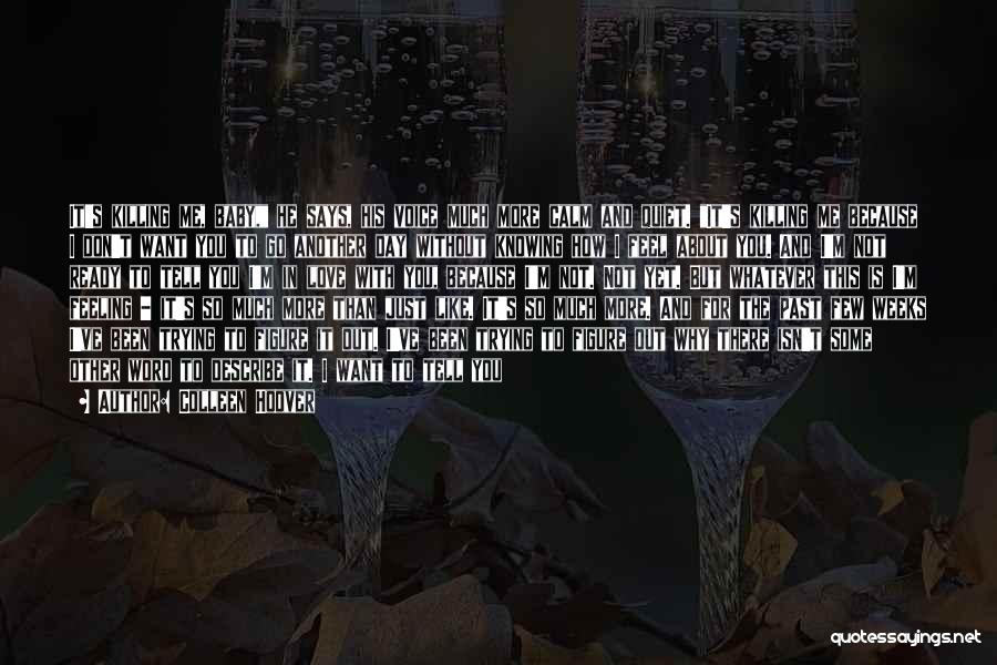 Colleen Hoover Quotes: It's Killing Me, Baby, He Says, His Voice Much More Calm And Quiet. It's Killing Me Because I Don't Want