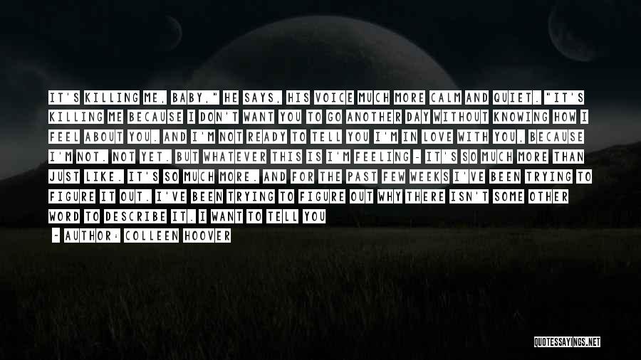 Colleen Hoover Quotes: It's Killing Me, Baby, He Says, His Voice Much More Calm And Quiet. It's Killing Me Because I Don't Want