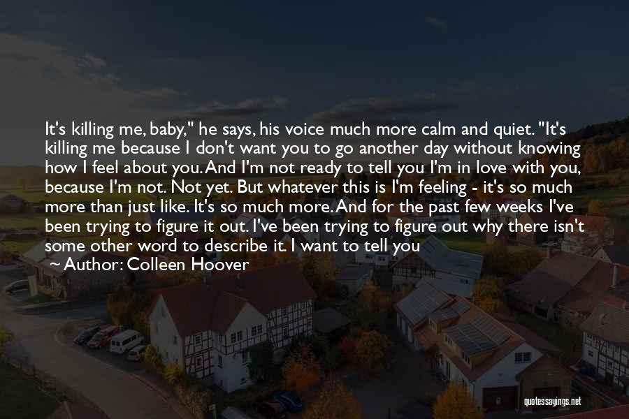 Colleen Hoover Quotes: It's Killing Me, Baby, He Says, His Voice Much More Calm And Quiet. It's Killing Me Because I Don't Want