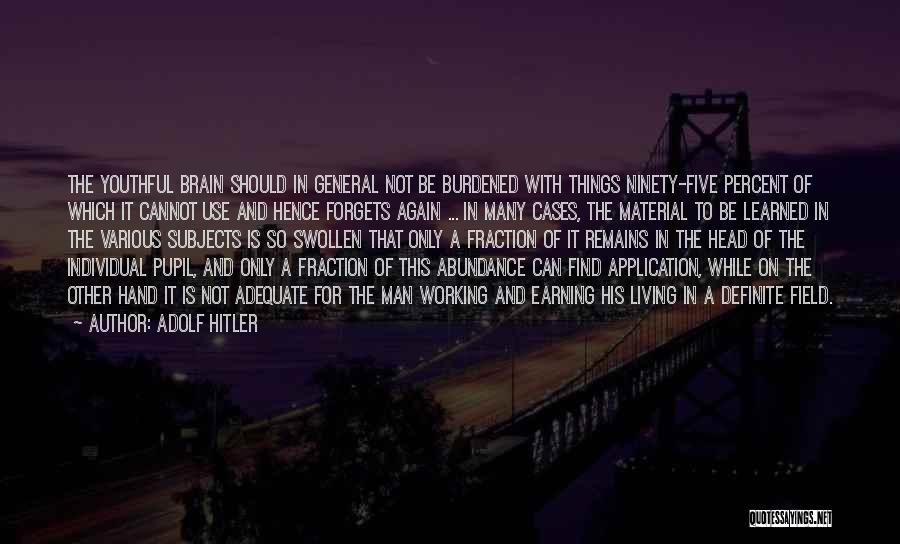 Adolf Hitler Quotes: The Youthful Brain Should In General Not Be Burdened With Things Ninety-five Percent Of Which It Cannot Use And Hence