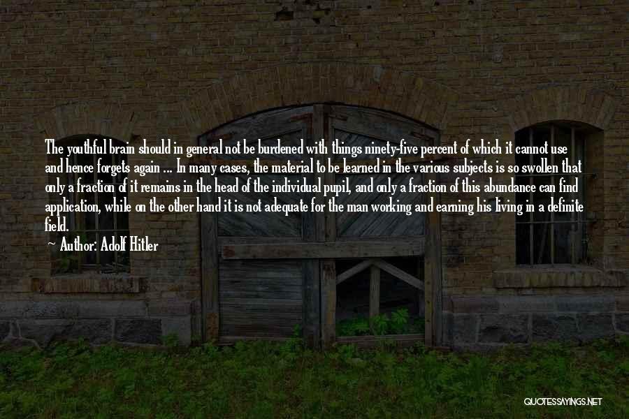 Adolf Hitler Quotes: The Youthful Brain Should In General Not Be Burdened With Things Ninety-five Percent Of Which It Cannot Use And Hence