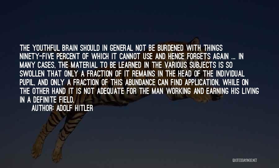 Adolf Hitler Quotes: The Youthful Brain Should In General Not Be Burdened With Things Ninety-five Percent Of Which It Cannot Use And Hence