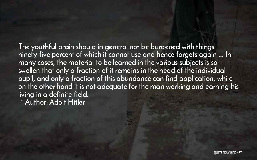 Adolf Hitler Quotes: The Youthful Brain Should In General Not Be Burdened With Things Ninety-five Percent Of Which It Cannot Use And Hence