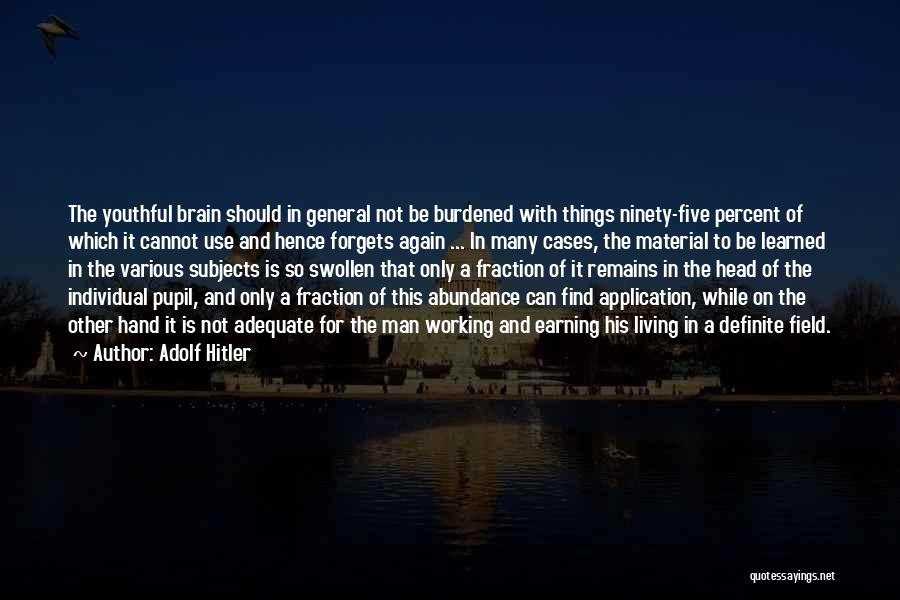 Adolf Hitler Quotes: The Youthful Brain Should In General Not Be Burdened With Things Ninety-five Percent Of Which It Cannot Use And Hence