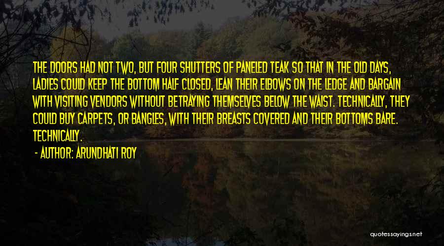 Arundhati Roy Quotes: The Doors Had Not Two, But Four Shutters Of Paneled Teak So That In The Old Days, Ladies Could Keep