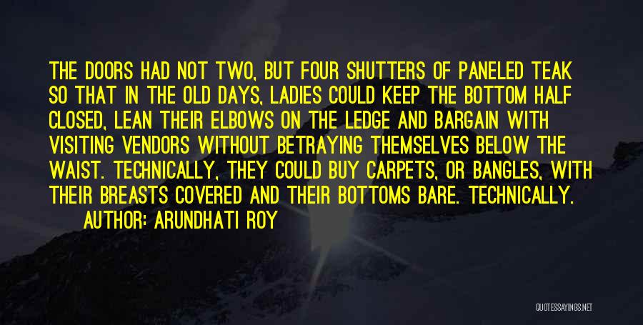 Arundhati Roy Quotes: The Doors Had Not Two, But Four Shutters Of Paneled Teak So That In The Old Days, Ladies Could Keep
