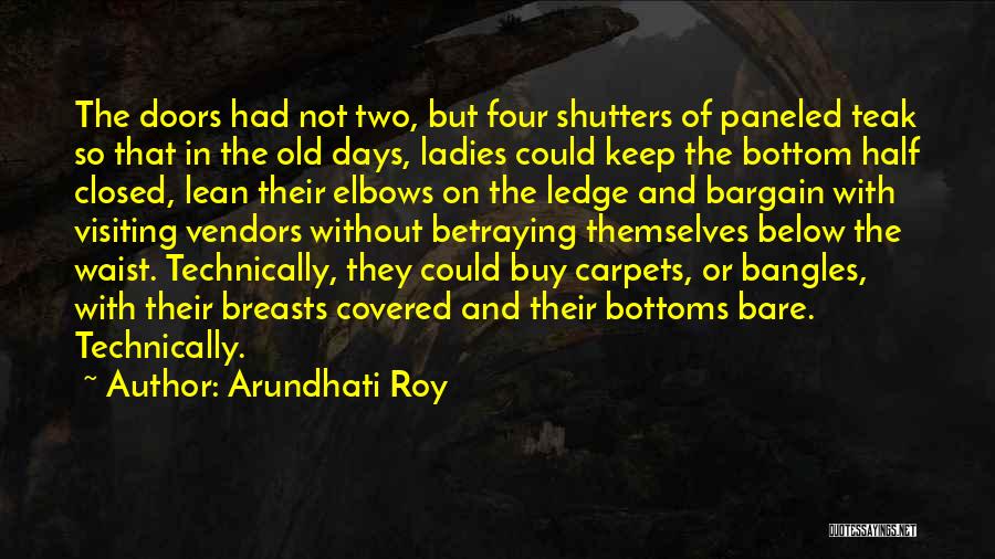 Arundhati Roy Quotes: The Doors Had Not Two, But Four Shutters Of Paneled Teak So That In The Old Days, Ladies Could Keep