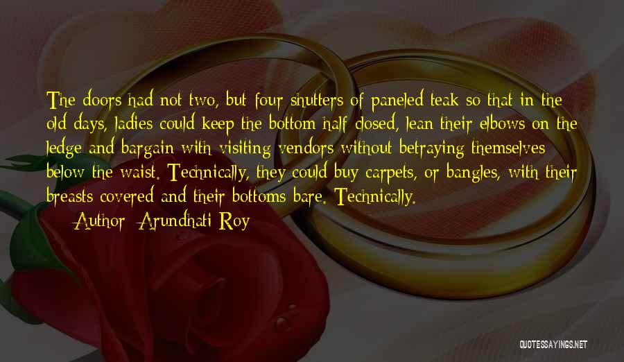 Arundhati Roy Quotes: The Doors Had Not Two, But Four Shutters Of Paneled Teak So That In The Old Days, Ladies Could Keep