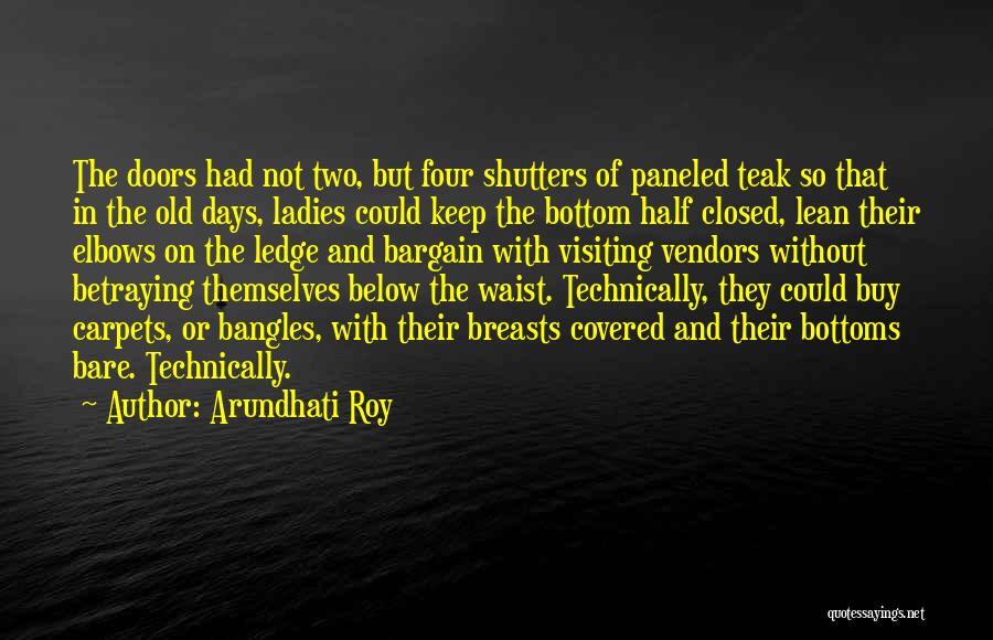 Arundhati Roy Quotes: The Doors Had Not Two, But Four Shutters Of Paneled Teak So That In The Old Days, Ladies Could Keep