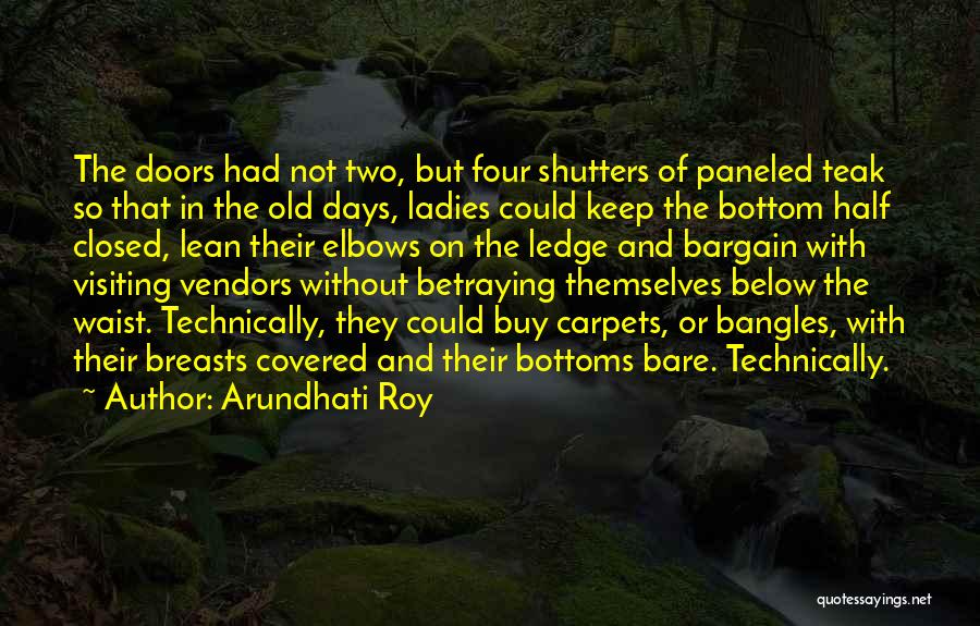 Arundhati Roy Quotes: The Doors Had Not Two, But Four Shutters Of Paneled Teak So That In The Old Days, Ladies Could Keep