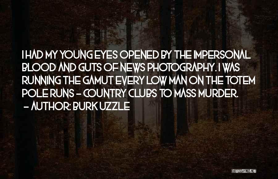 Burk Uzzle Quotes: I Had My Young Eyes Opened By The Impersonal Blood And Guts Of News Photography. I Was Running The Gamut