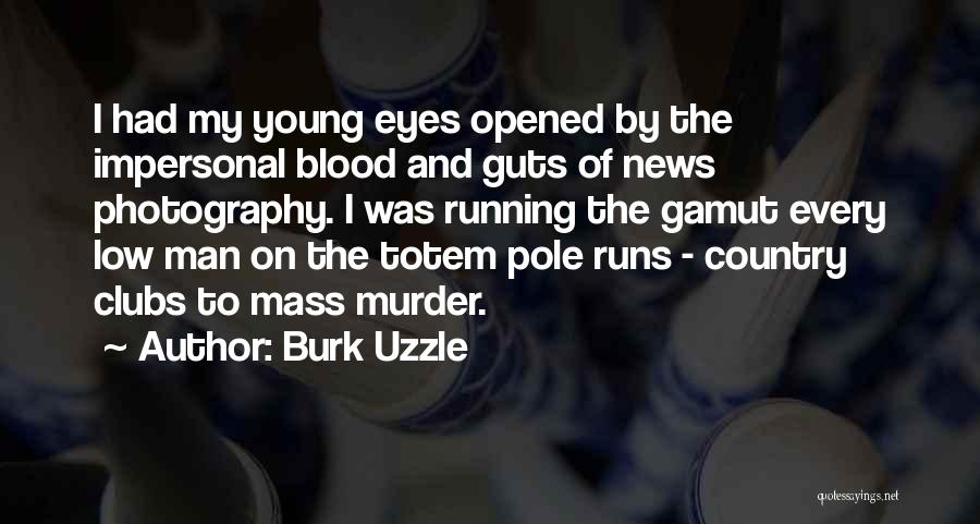 Burk Uzzle Quotes: I Had My Young Eyes Opened By The Impersonal Blood And Guts Of News Photography. I Was Running The Gamut