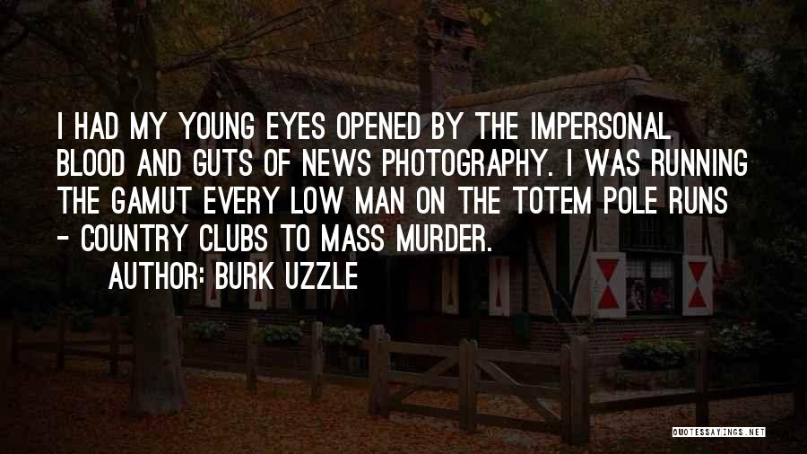 Burk Uzzle Quotes: I Had My Young Eyes Opened By The Impersonal Blood And Guts Of News Photography. I Was Running The Gamut