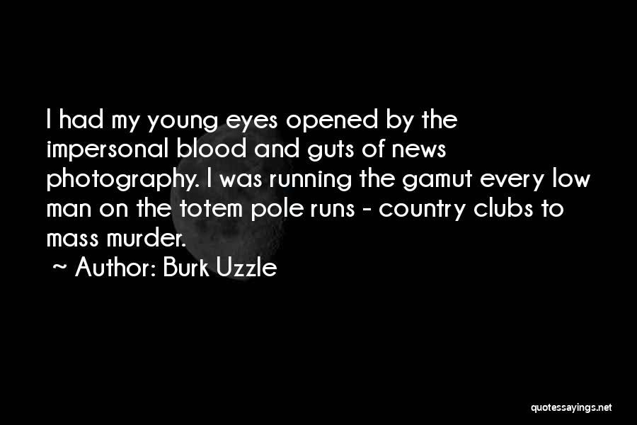 Burk Uzzle Quotes: I Had My Young Eyes Opened By The Impersonal Blood And Guts Of News Photography. I Was Running The Gamut