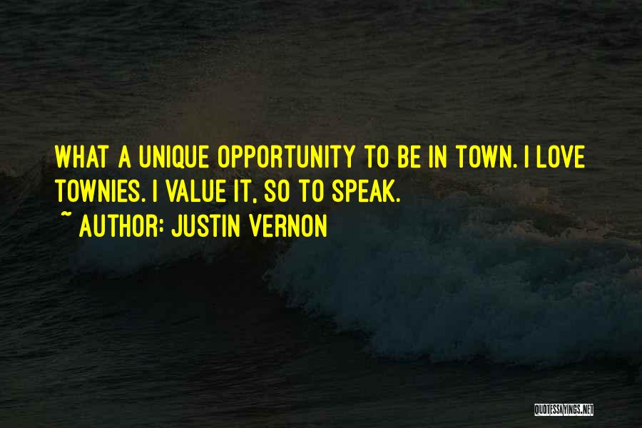 Justin Vernon Quotes: What A Unique Opportunity To Be In Town. I Love Townies. I Value It, So To Speak.