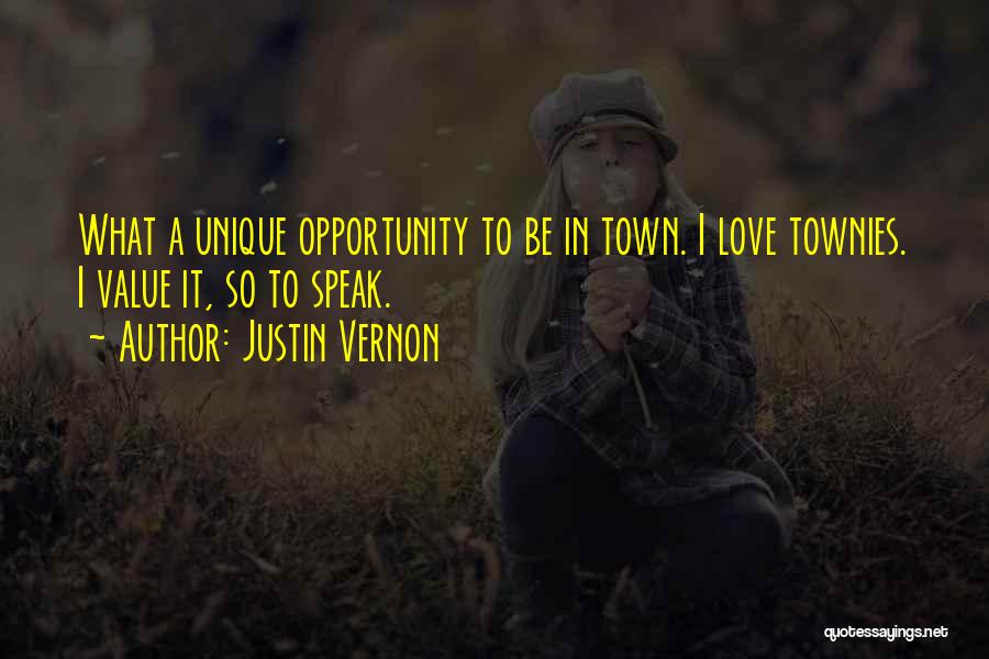 Justin Vernon Quotes: What A Unique Opportunity To Be In Town. I Love Townies. I Value It, So To Speak.