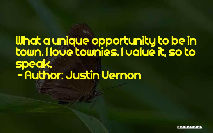 Justin Vernon Quotes: What A Unique Opportunity To Be In Town. I Love Townies. I Value It, So To Speak.