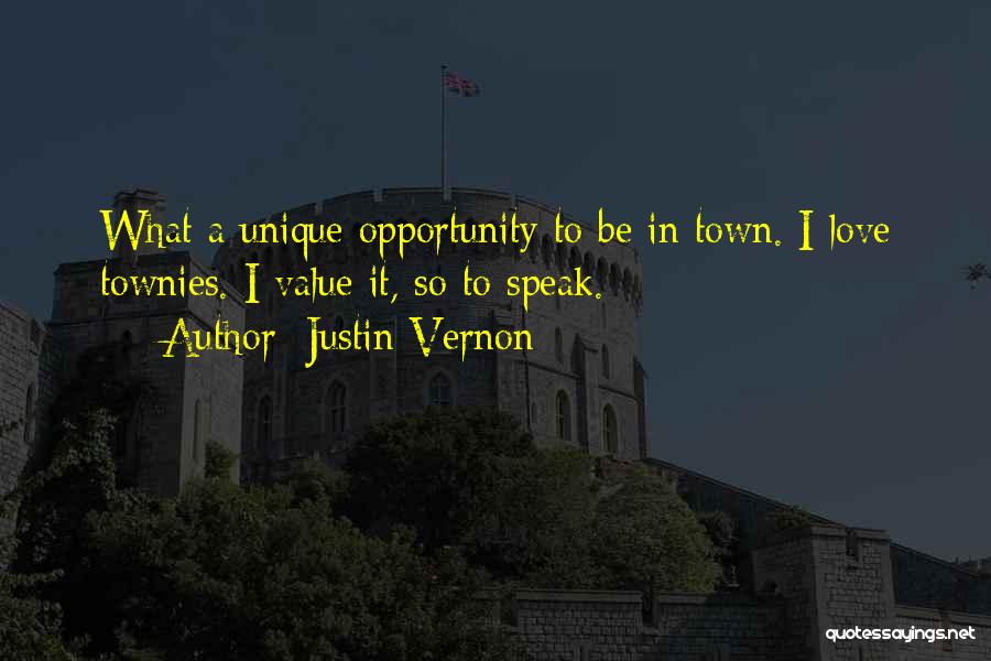 Justin Vernon Quotes: What A Unique Opportunity To Be In Town. I Love Townies. I Value It, So To Speak.