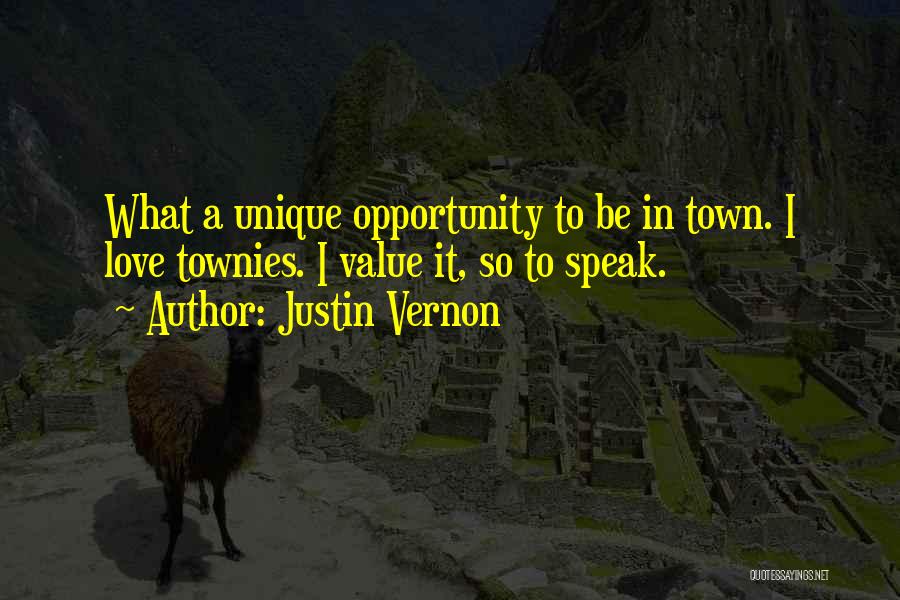 Justin Vernon Quotes: What A Unique Opportunity To Be In Town. I Love Townies. I Value It, So To Speak.