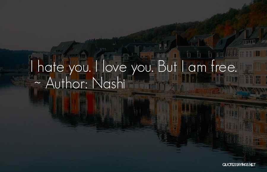 Nashi Quotes: I Hate You. I Love You. But I Am Free.