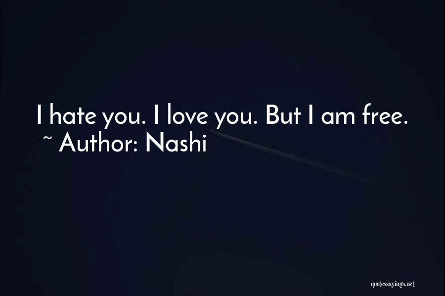 Nashi Quotes: I Hate You. I Love You. But I Am Free.