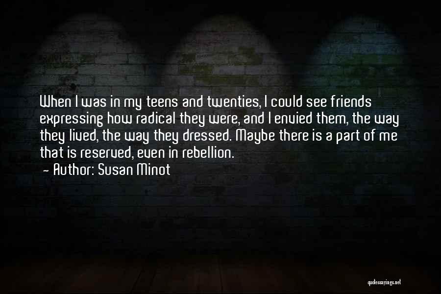 Susan Minot Quotes: When I Was In My Teens And Twenties, I Could See Friends Expressing How Radical They Were, And I Envied