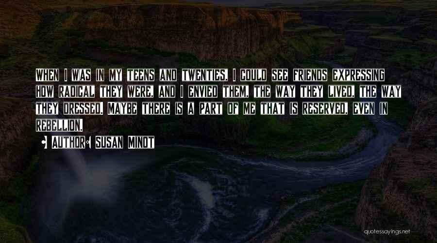 Susan Minot Quotes: When I Was In My Teens And Twenties, I Could See Friends Expressing How Radical They Were, And I Envied