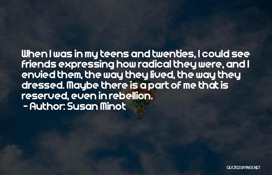 Susan Minot Quotes: When I Was In My Teens And Twenties, I Could See Friends Expressing How Radical They Were, And I Envied