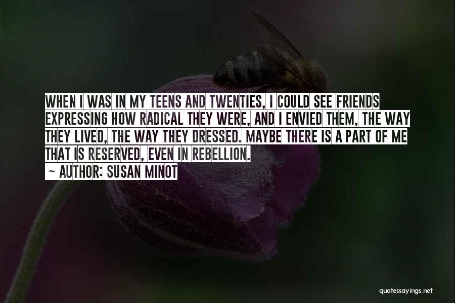 Susan Minot Quotes: When I Was In My Teens And Twenties, I Could See Friends Expressing How Radical They Were, And I Envied