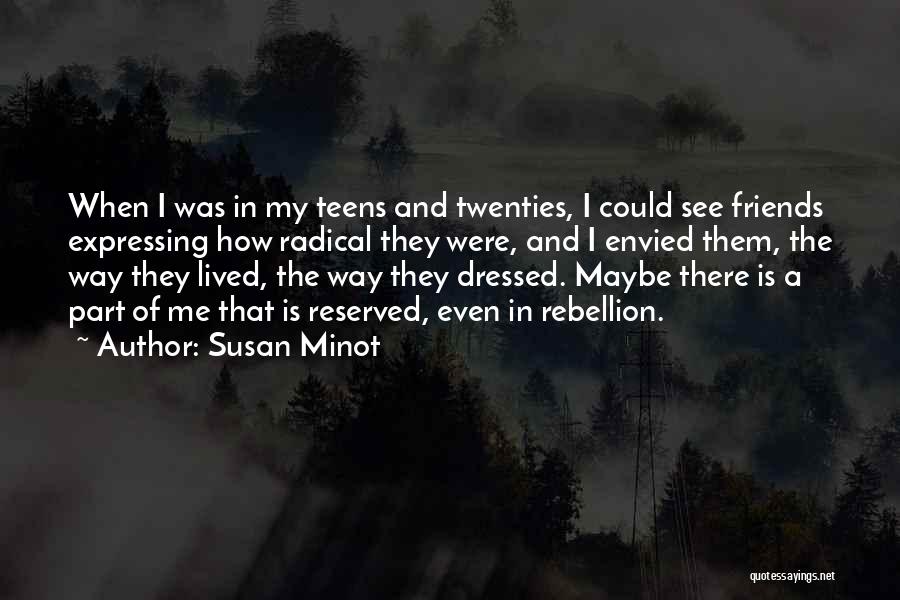 Susan Minot Quotes: When I Was In My Teens And Twenties, I Could See Friends Expressing How Radical They Were, And I Envied