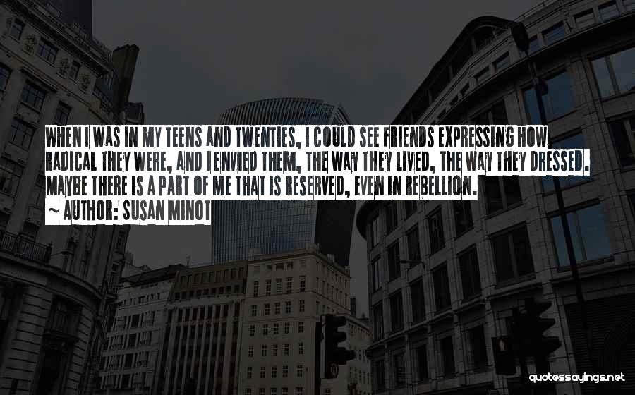 Susan Minot Quotes: When I Was In My Teens And Twenties, I Could See Friends Expressing How Radical They Were, And I Envied