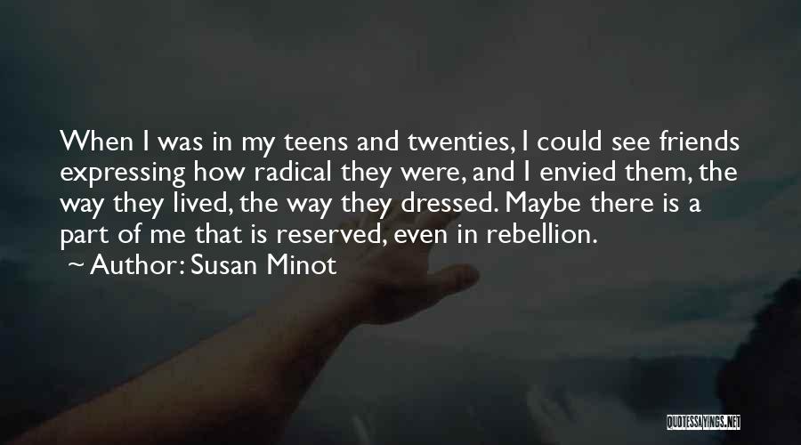 Susan Minot Quotes: When I Was In My Teens And Twenties, I Could See Friends Expressing How Radical They Were, And I Envied