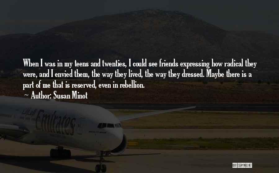 Susan Minot Quotes: When I Was In My Teens And Twenties, I Could See Friends Expressing How Radical They Were, And I Envied