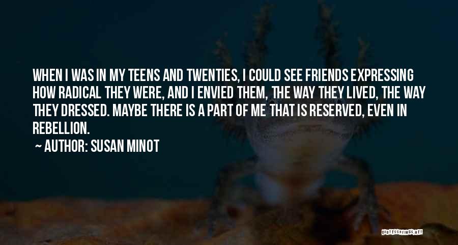 Susan Minot Quotes: When I Was In My Teens And Twenties, I Could See Friends Expressing How Radical They Were, And I Envied