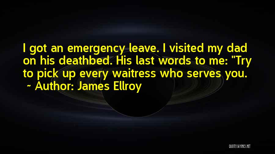 James Ellroy Quotes: I Got An Emergency Leave. I Visited My Dad On His Deathbed. His Last Words To Me: Try To Pick