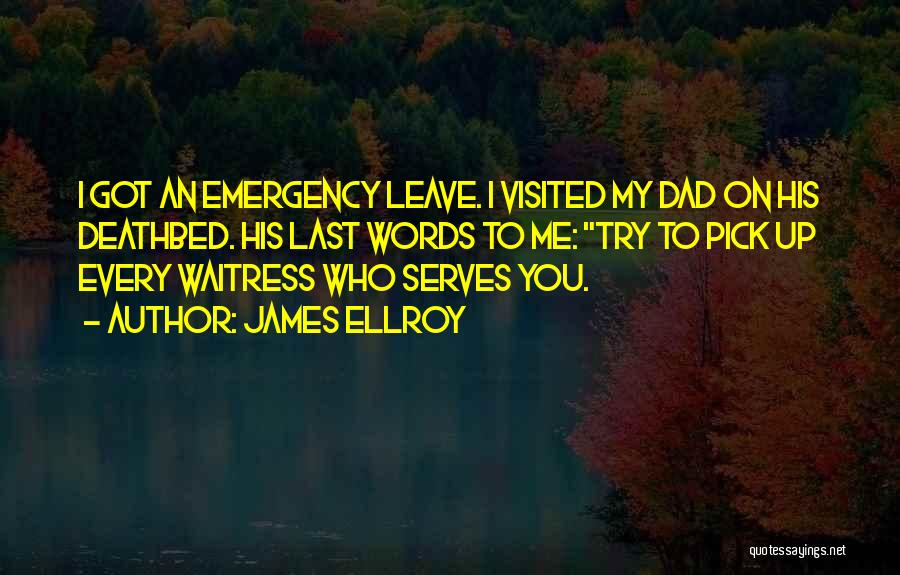 James Ellroy Quotes: I Got An Emergency Leave. I Visited My Dad On His Deathbed. His Last Words To Me: Try To Pick