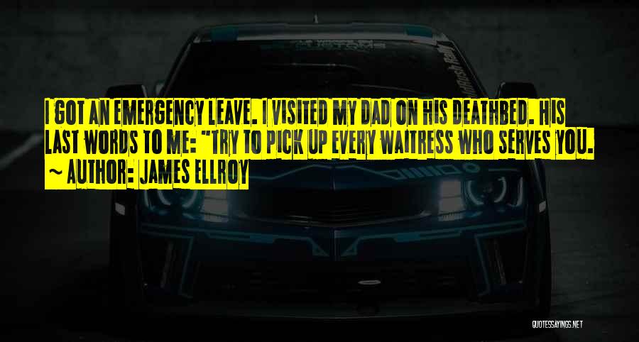 James Ellroy Quotes: I Got An Emergency Leave. I Visited My Dad On His Deathbed. His Last Words To Me: Try To Pick