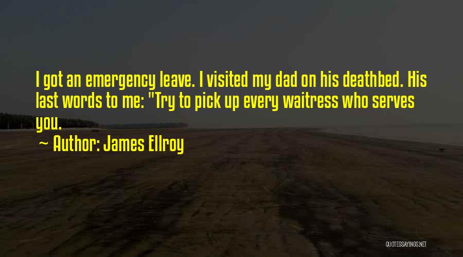 James Ellroy Quotes: I Got An Emergency Leave. I Visited My Dad On His Deathbed. His Last Words To Me: Try To Pick