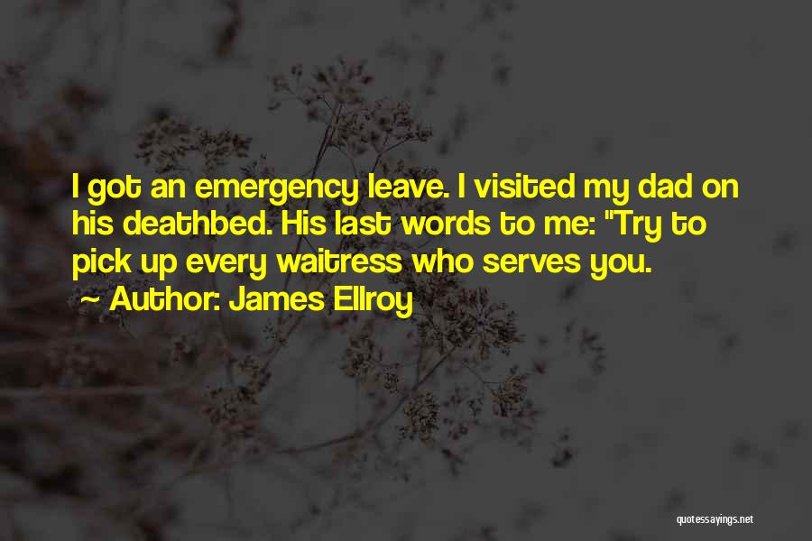 James Ellroy Quotes: I Got An Emergency Leave. I Visited My Dad On His Deathbed. His Last Words To Me: Try To Pick